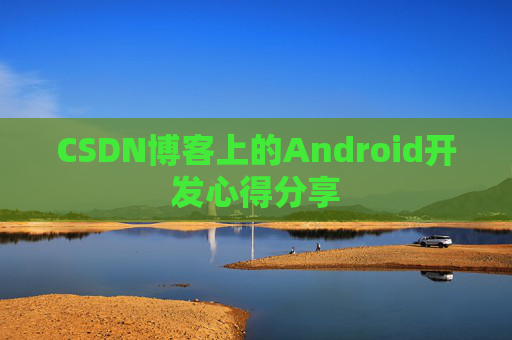CSDN博客上的Android开发心得分享